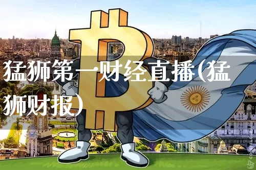 猛狮第一财经直播(猛狮财报)_https://www.lclxwz.com_大商所_第1张