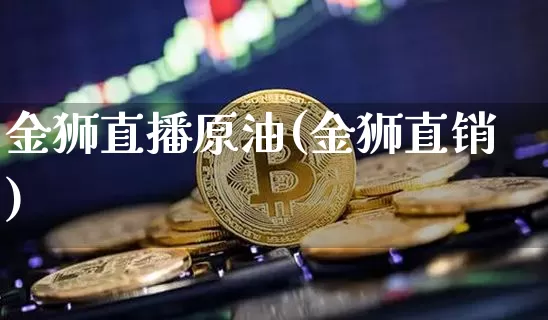 金狮直播原油(金狮直销)_https://www.lclxwz.com_上期能源_第1张