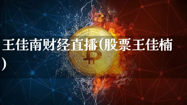 王佳南财经直播(股票王佳楠)_https://www.lclxwz.com_上期能源_第1张