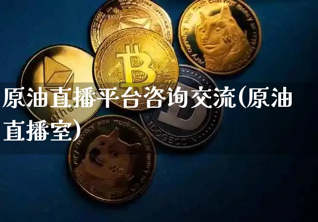 原油直播平台咨询交流(原油直播室)_https://www.lclxwz.com_上期能源_第1张