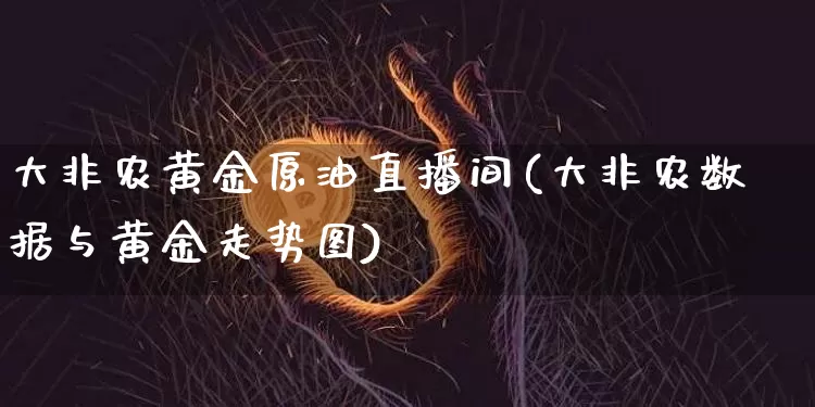 大非农黄金原油直播间(大非农数据与黄金走势图)_https://www.lclxwz.com_上期能源_第1张