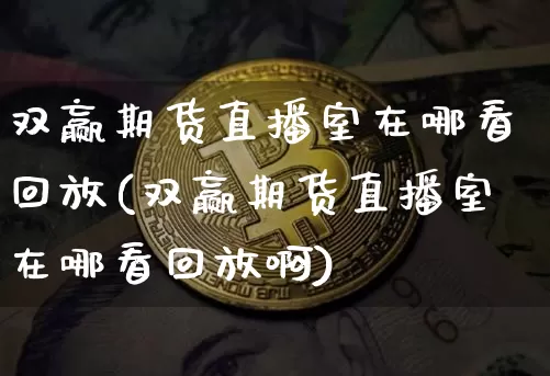 双赢期货直播室在哪看回放(双赢期货直播室在哪看回放啊)_https://www.lclxwz.com_郑商所_第1张