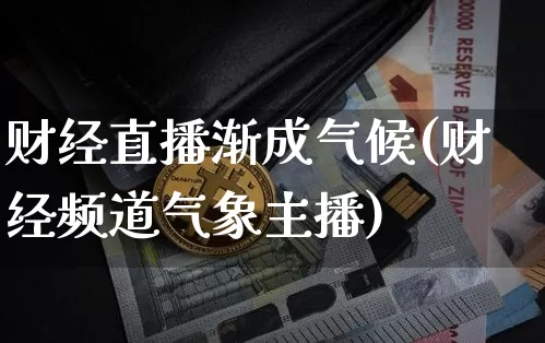 财经直播渐成气候(财经频道气象主播)_https://www.lclxwz.com_上期能源_第1张
