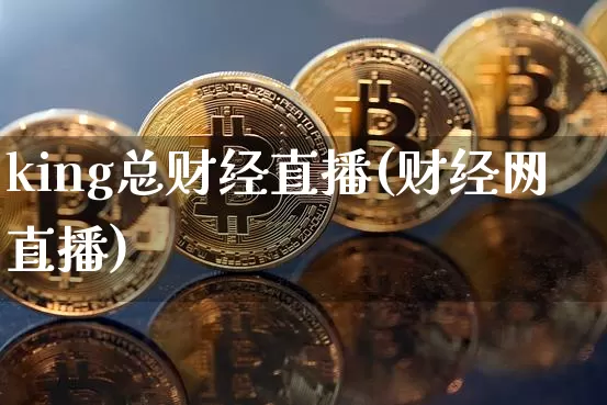 king总财经直播(财经网直播)_https://www.lclxwz.com_大商所_第1张
