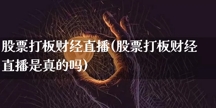 股票打板财经直播(股票打板财经直播是真的吗)_https://www.lclxwz.com_大商所_第1张
