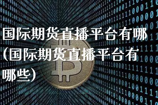 国际期货直播平台有哪(国际期货直播平台有哪些)_https://www.lclxwz.com_大商所_第1张