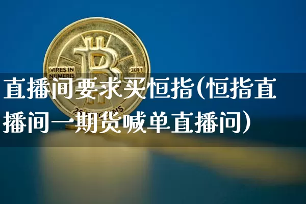 直播间要求买恒指(恒指直播间一期货喊单直播问)_https://www.lclxwz.com_大商所_第1张