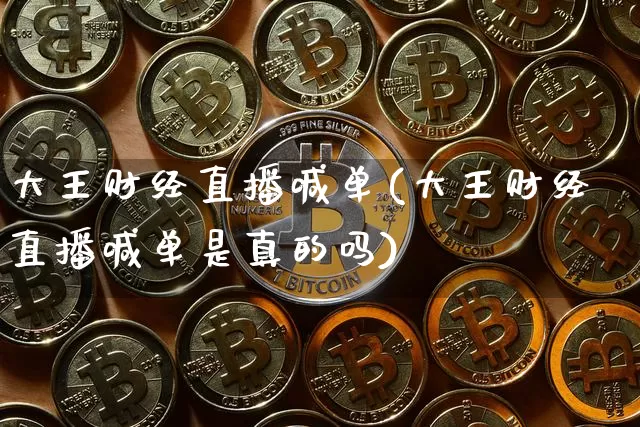 大王财经直播喊单(大王财经直播喊单是真的吗)_https://www.lclxwz.com_中金所_第1张