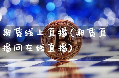 期货线上直播(期货直播间在线直播)_https://www.lclxwz.com_大商所_第1张