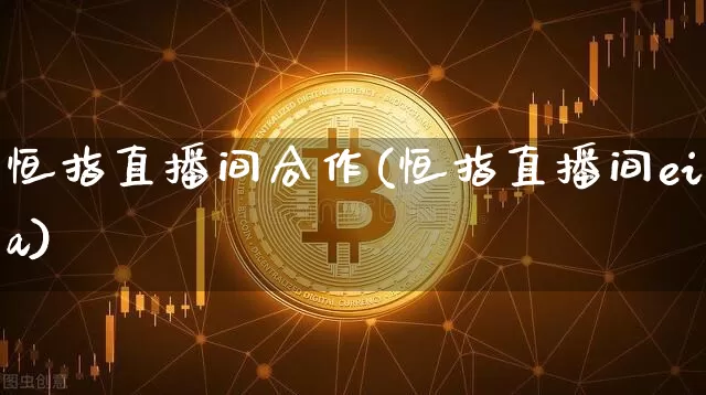 恒指直播间合作(恒指直播间eia)_https://www.lclxwz.com_大商所_第1张