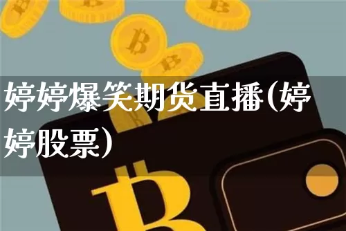婷婷爆笑期货直播(婷婷股票)_https://www.lclxwz.com_广期所_第1张
