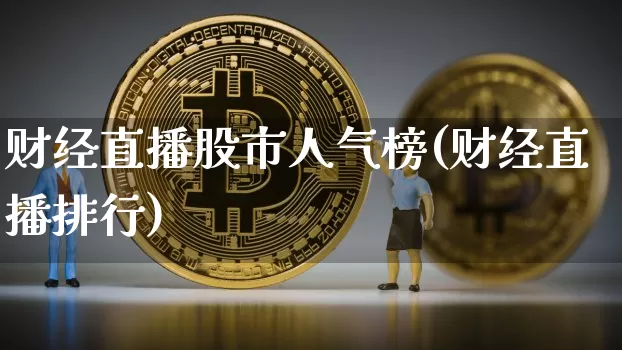 财经直播股市人气榜(财经直播排行)_https://www.lclxwz.com_郑商所_第1张