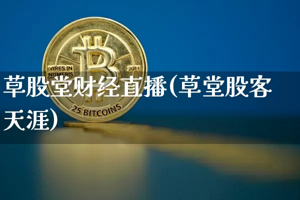 草股堂财经直播(草堂股客天涯)_https://www.lclxwz.com_大商所_第1张