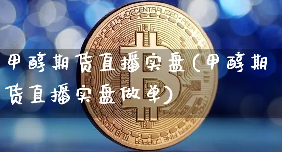 甲醇期货直播实盘(甲醇期货直播实盘做单)_https://www.lclxwz.com_郑商所_第1张