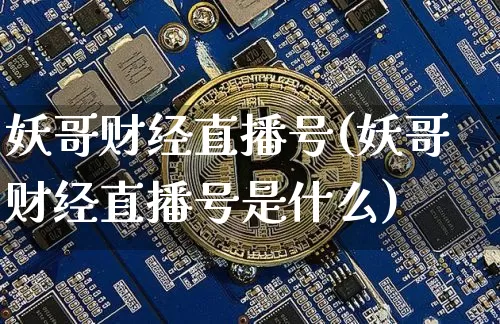 妖哥财经直播号(妖哥财经直播号是什么)_https://www.lclxwz.com_上期能源_第1张