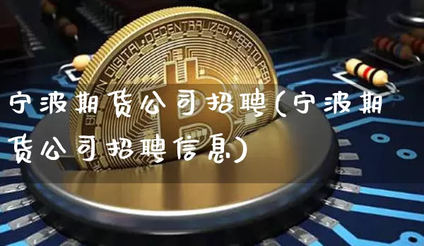 宁波期货公司招聘(宁波期货公司招聘信息)_https://www.lclxwz.com_大商所_第1张