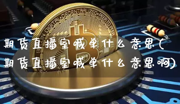 期货直播室喊单什么意思(期货直播室喊单什么意思啊)_https://www.lclxwz.com_广期所_第1张