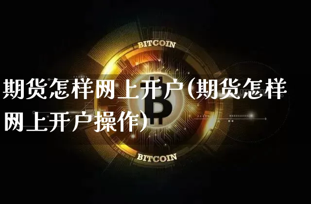 期货怎样网上开户(期货怎样网上开户操作)_https://www.lclxwz.com_大商所_第1张