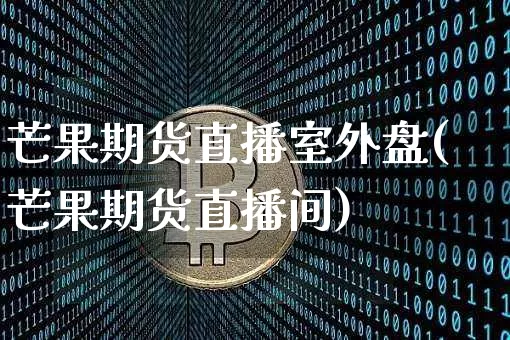 芒果期货直播室外盘(芒果期货直播间)_https://www.lclxwz.com_中金所_第1张