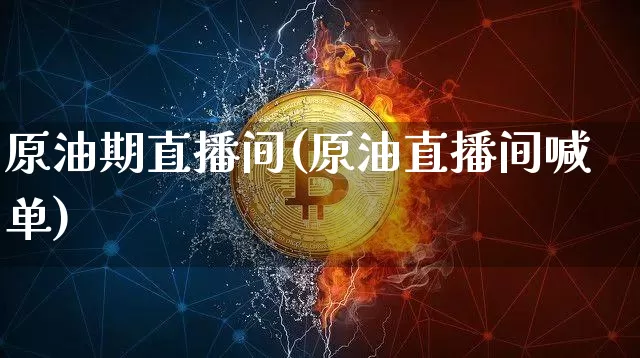 原油期直播间(原油直播间喊单)_https://www.lclxwz.com_上期能源_第1张