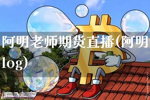阿明老师期货直播(阿明vlog)_https://www.lclxwz.com_上期能源_第1张
