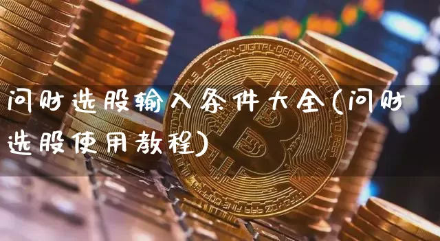 问财选股输入条件大全(问财选股使用教程)_https://www.lclxwz.com_上期所_第1张
