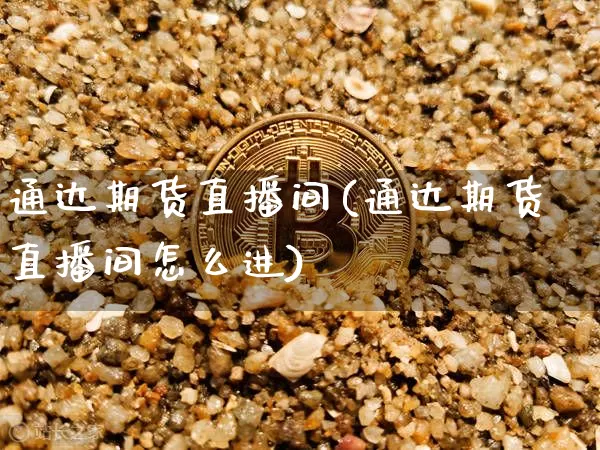 通达期货直播间(通达期货直播间怎么进)_https://www.lclxwz.com_中金所_第1张