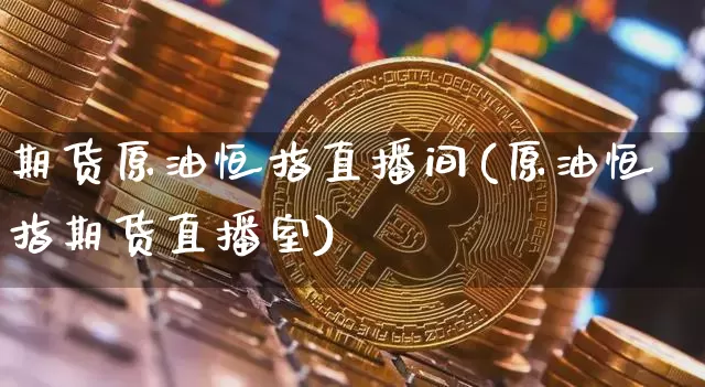 期货原油恒指直播间(原油恒指期货直播室)_https://www.lclxwz.com_郑商所_第1张