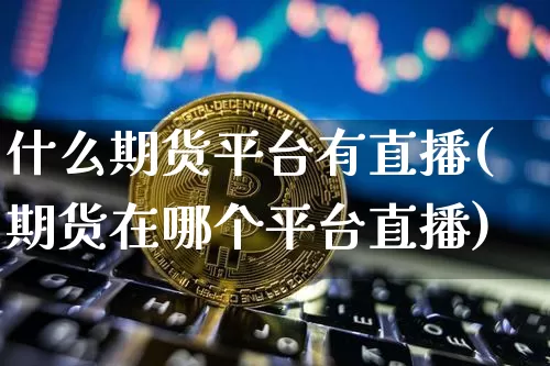 什么期货平台有直播(期货在哪个平台直播)_https://www.lclxwz.com_中金所_第1张