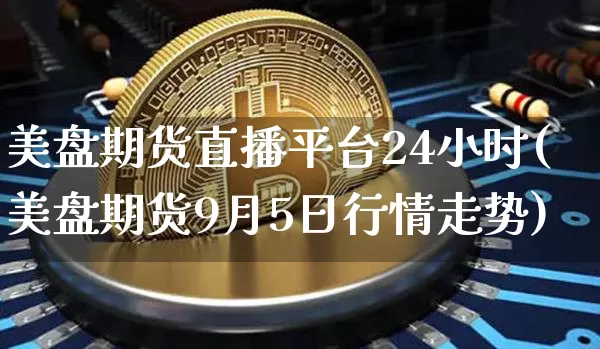 美盘期货直播平台24小时(美盘期货9月5日行情走势)_https://www.lclxwz.com_上期能源_第1张