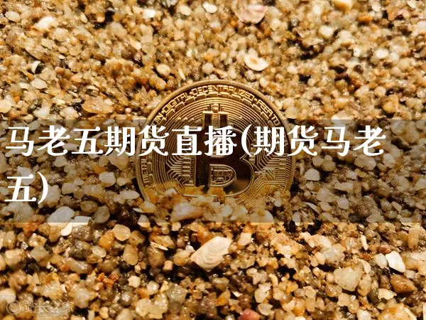 马老五期货直播(期货马老五)_https://www.lclxwz.com_上期能源_第1张