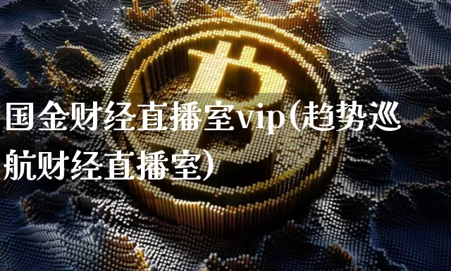 国金财经直播室vip(趋势巡航财经直播室)_https://www.lclxwz.com_郑商所_第1张