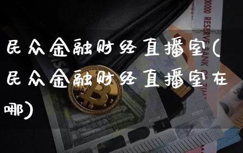 民众金融财经直播室(民众金融财经直播室在哪)_https://www.lclxwz.com_上期能源_第1张