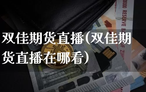 双佳期货直播(双佳期货直播在哪看)_https://www.lclxwz.com_中金所_第1张