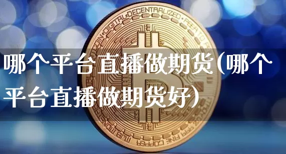 哪个平台直播做期货(哪个平台直播做期货好)_https://www.lclxwz.com_广期所_第1张