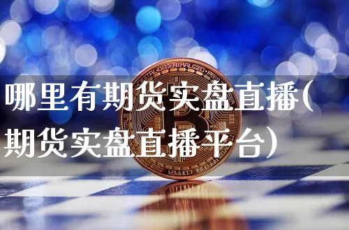哪里有期货实盘直播(期货实盘直播平台)_https://www.lclxwz.com_上期能源_第1张