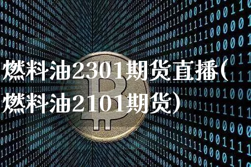 燃料油2301期货直播(燃料油2101期货)_https://www.lclxwz.com_中金所_第1张