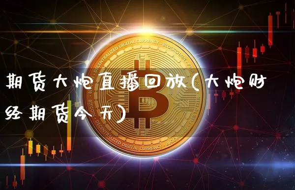期货大炮直播回放(大炮财经期货今天)_https://www.lclxwz.com_大商所_第1张
