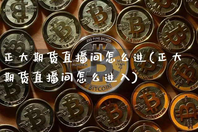 正大期货直播间怎么进(正大期货直播间怎么进入)_https://www.lclxwz.com_中金所_第1张