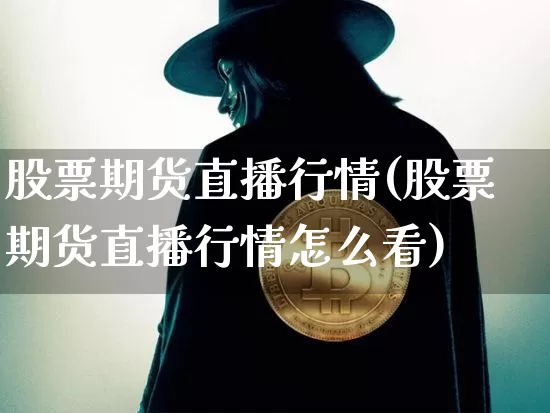 股票期货直播行情(股票期货直播行情怎么看)_https://www.lclxwz.com_广期所_第1张