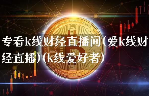专看k线财经直播间(爱k线财经直播)(k线爱好者)_https://www.lclxwz.com_上期所_第1张