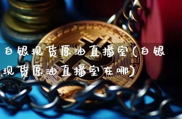 白银现货原油直播室(白银现货原油直播室在哪)_https://www.lclxwz.com_郑商所_第1张