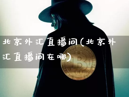 北京外汇直播间(北京外汇直播间在哪)_https://www.lclxwz.com_郑商所_第1张
