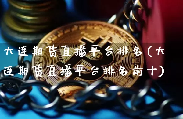 大连期货直播平台排名(大连期货直播平台排名前十)_https://www.lclxwz.com_郑商所_第1张