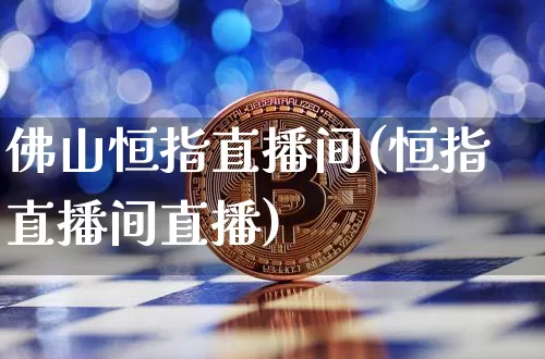 佛山恒指直播间(恒指直播间直播)_https://www.lclxwz.com_大商所_第1张