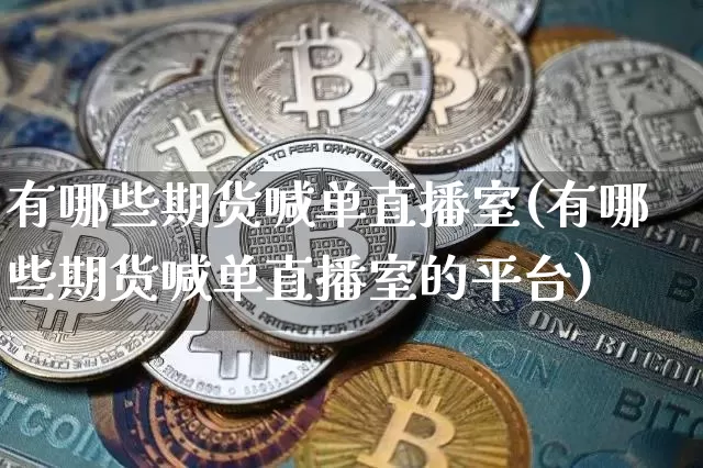 有哪些期货喊单直播室(有哪些期货喊单直播室的平台)_https://www.lclxwz.com_郑商所_第1张