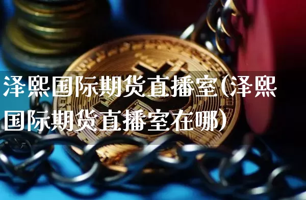 泽熙国际期货直播室(泽熙国际期货直播室在哪)_https://www.lclxwz.com_郑商所_第1张