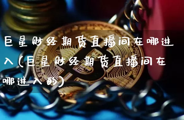巨星财经期货直播间在哪进入(巨星财经期货直播间在哪进入的)_https://www.lclxwz.com_中金所_第1张