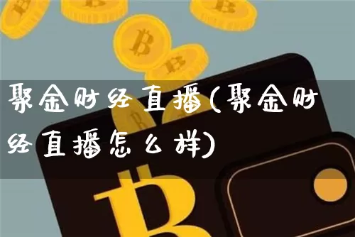 聚金财经直播(聚金财经直播怎么样)_https://www.lclxwz.com_郑商所_第1张