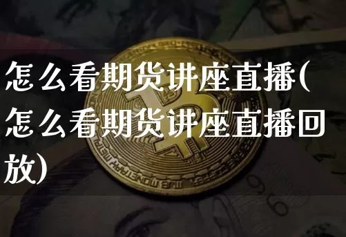 怎么看期货讲座直播(怎么看期货讲座直播回放)_https://www.lclxwz.com_上期所_第1张